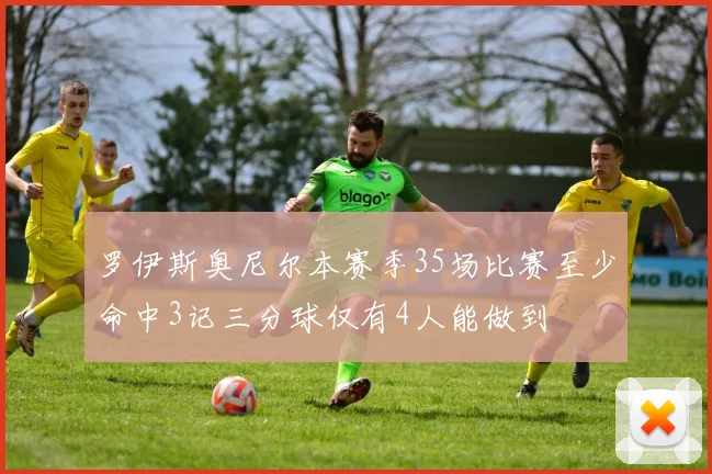 罗伊斯奥尼尔本赛季35场比赛至少命中3记三分球仅有4人能做到