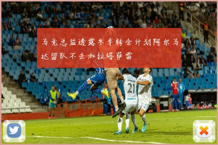 马竞总监透露冬季转会计划阿尔马达留队不去加拉塔萨雷