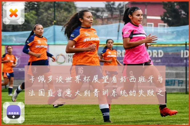 卡佩罗谈世界杯展望看好西班牙与法国直言意大利青训系统的失败之处