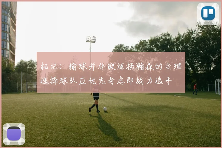 拓记：输球并非锻炼杨瀚森的合理选择球队应优先考虑即战力选手