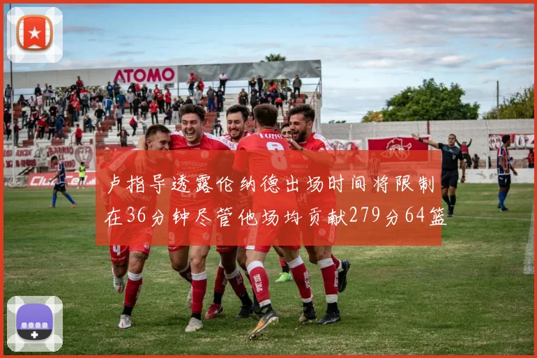 卢指导透露伦纳德出场时间将限制在36分钟尽管他场均贡献279分64篮板37助攻