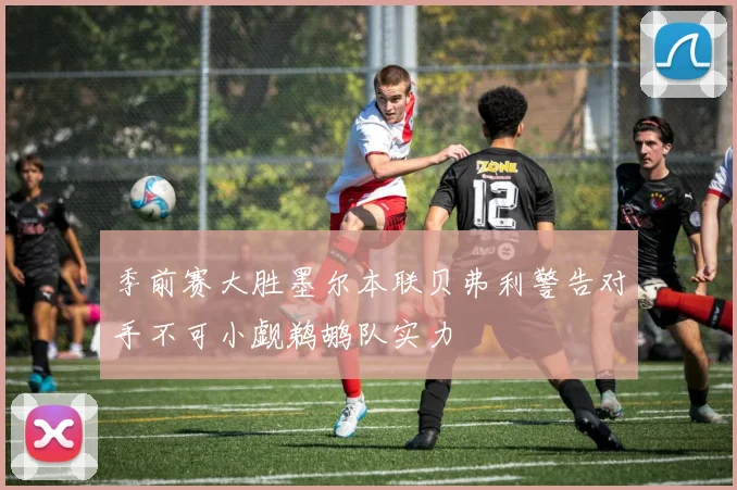 季前赛大胜墨尔本联贝弗利警告对手不可小觑鹈鹕队实力