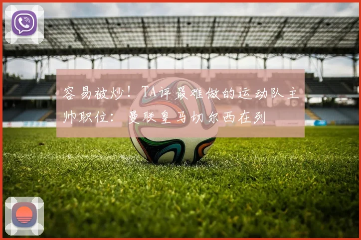 容易被炒！TA评最难做的运动队主帅职位：曼联皇马切尔西在列