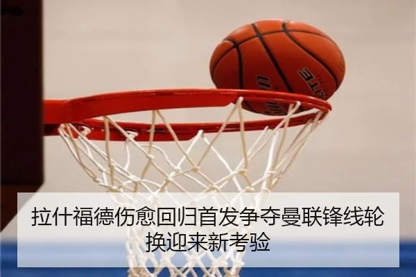 拉什福德伤愈回归首发争夺曼联锋线轮换迎来新考验 - ng28
